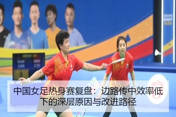 中国女足热身赛复盘：边路传中效率低下的深层原因与改进路径（QIUSUSPORTS）