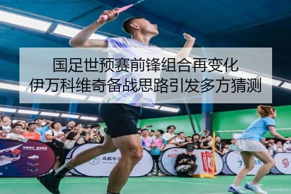 国足世预赛前锋组合再变化 伊万科维奇备战思路引发多方猜测（QIUSUSPORTS）