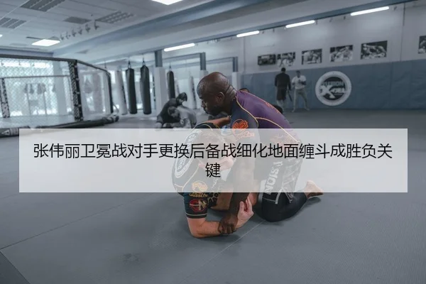张伟丽卫冕战对手更换后备战细化地面缠斗成胜负关键（QIUSUSPORTS）